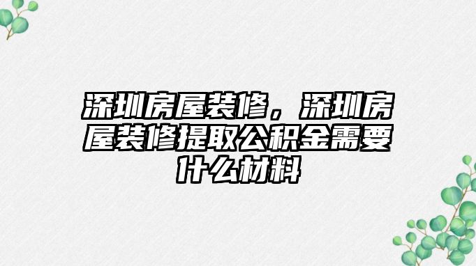 深圳房屋裝修，深圳房屋裝修提取公積金需要什么材料