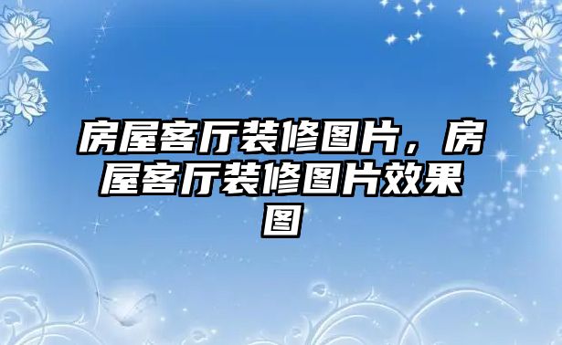 房屋客廳裝修圖片，房屋客廳裝修圖片效果圖