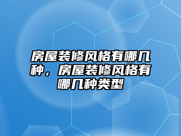 房屋裝修風格有哪幾種，房屋裝修風格有哪幾種類型