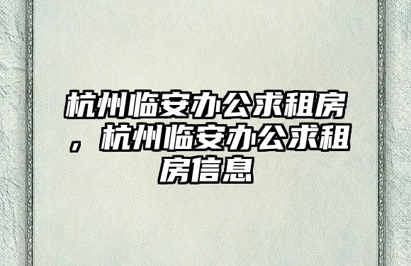 杭州臨安辦公求租房，杭州臨安辦公求租房信息