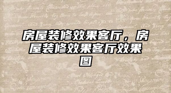 房屋裝修效果客廳，房屋裝修效果客廳效果圖