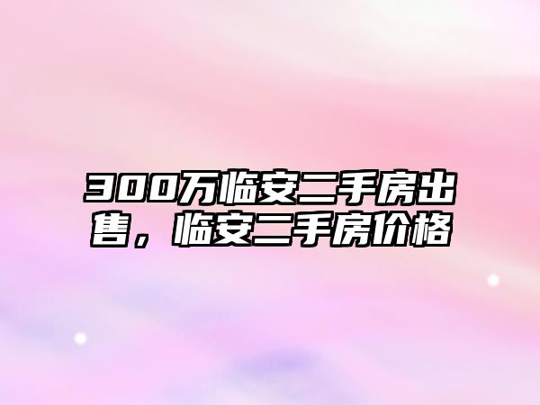 300萬臨安二手房出售，臨安二手房價(jià)格