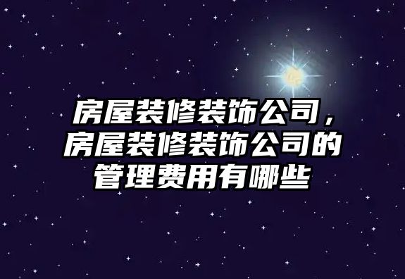 房屋裝修裝飾公司，房屋裝修裝飾公司的管理費用有哪些