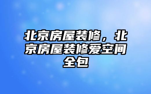 北京房屋裝修，北京房屋裝修愛空間全包