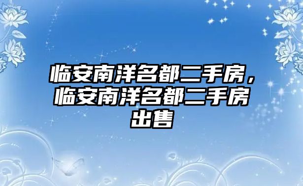 臨安南洋名都二手房，臨安南洋名都二手房出售