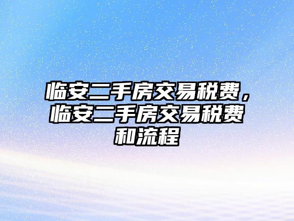 臨安二手房交易稅費，臨安二手房交易稅費和流程