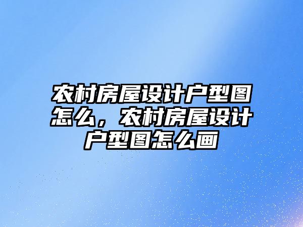 農村房屋設計戶型圖怎么，農村房屋設計戶型圖怎么畫