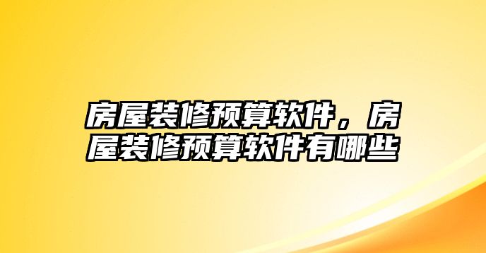 房屋裝修預(yù)算軟件，房屋裝修預(yù)算軟件有哪些