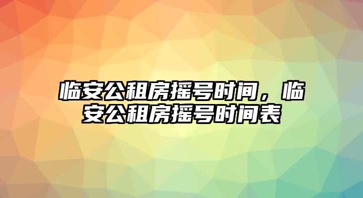 臨安公租房搖號(hào)時(shí)間，臨安公租房搖號(hào)時(shí)間表