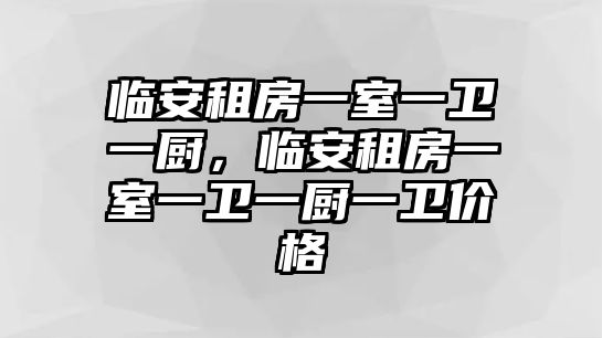 臨安租房一室一衛一廚，臨安租房一室一衛一廚一衛價格