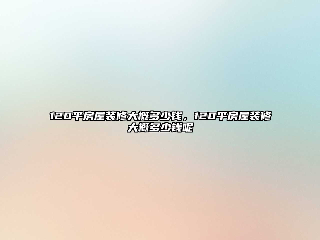 120平房屋裝修大概多少錢，120平房屋裝修大概多少錢呢