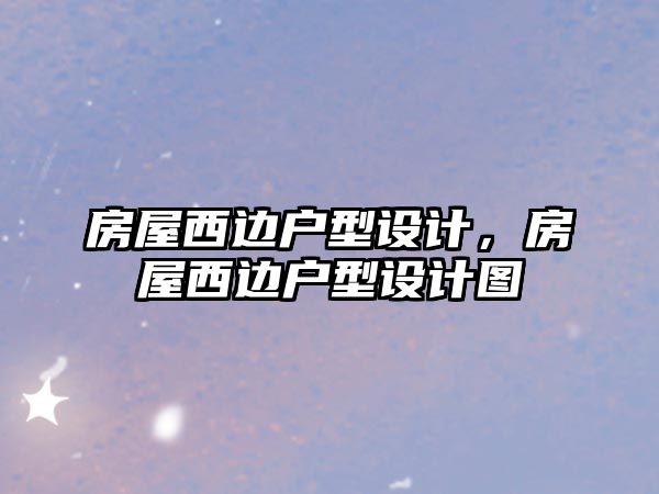 房屋西邊戶型設(shè)計，房屋西邊戶型設(shè)計圖