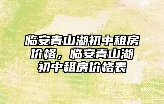 臨安青山湖初中租房價格，臨安青山湖初中租房價格表