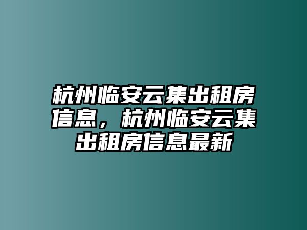 杭州臨安云集出租房信息，杭州臨安云集出租房信息最新