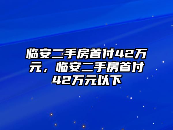 臨安二手房首付42萬元，臨安二手房首付42萬元以下