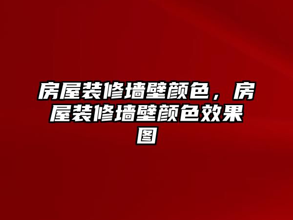 房屋裝修墻壁顏色，房屋裝修墻壁顏色效果圖