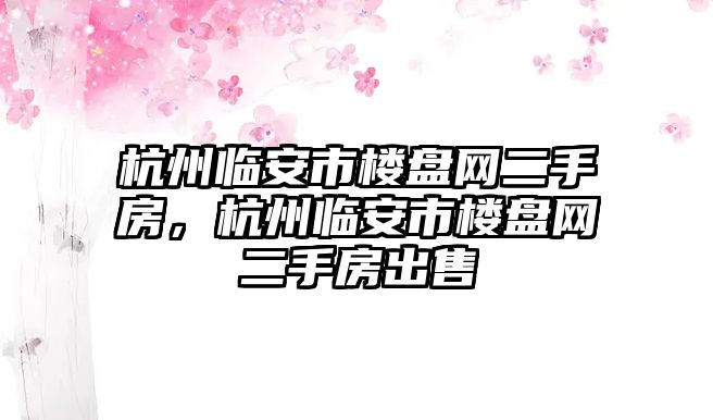 杭州臨安市樓盤網二手房，杭州臨安市樓盤網二手房出售