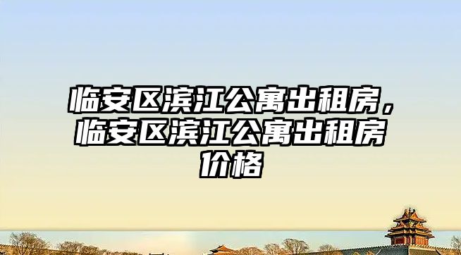 臨安區濱江公寓出租房，臨安區濱江公寓出租房價格