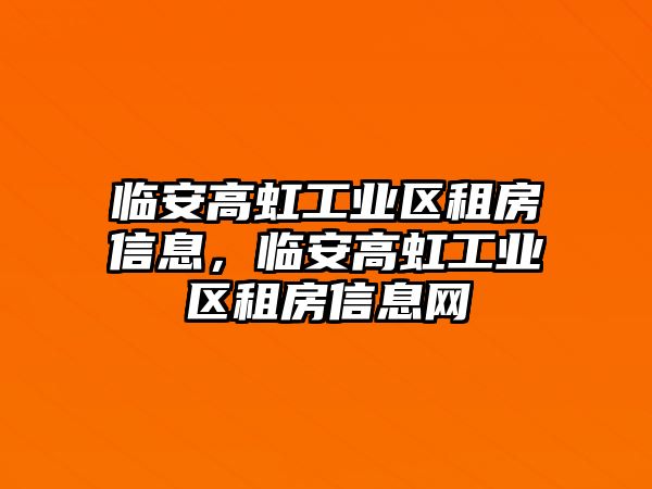 臨安高虹工業區租房信息，臨安高虹工業區租房信息網