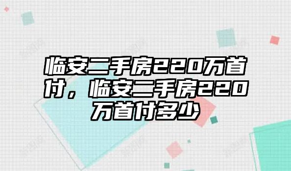 臨安二手房220萬首付，臨安二手房220萬首付多少