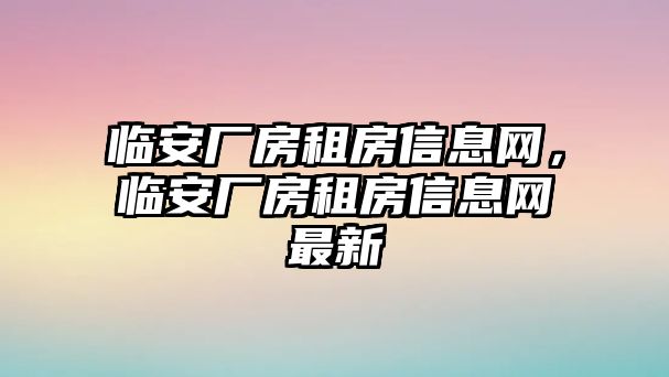 臨安廠房租房信息網，臨安廠房租房信息網最新