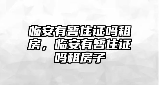 臨安有暫住證嗎租房，臨安有暫住證嗎租房子