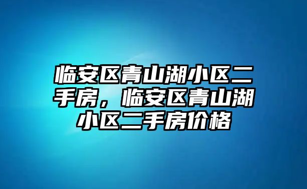 臨安區青山湖小區二手房，臨安區青山湖小區二手房價格