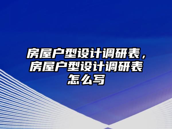 房屋戶型設計調(diào)研表，房屋戶型設計調(diào)研表怎么寫