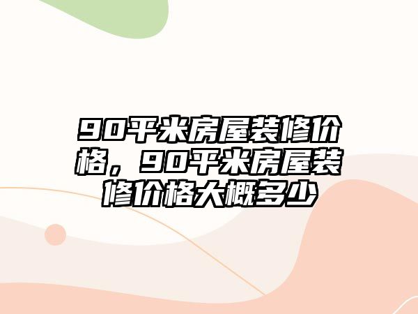 90平米房屋裝修價格，90平米房屋裝修價格大概多少