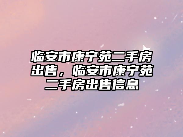 臨安市康寧苑二手房出售，臨安市康寧苑二手房出售信息