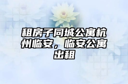 租房子同城公寓杭州臨安，臨安公寓出租