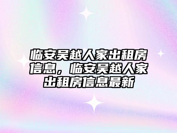 臨安吳越人家出租房信息，臨安吳越人家出租房信息最新