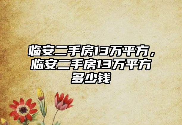 臨安二手房13萬平方，臨安二手房13萬平方多少錢