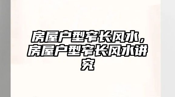 房屋戶型窄長風水，房屋戶型窄長風水講究