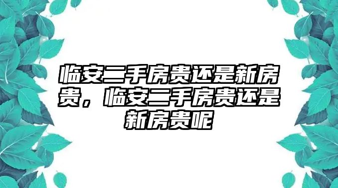 臨安二手房貴還是新房貴，臨安二手房貴還是新房貴呢