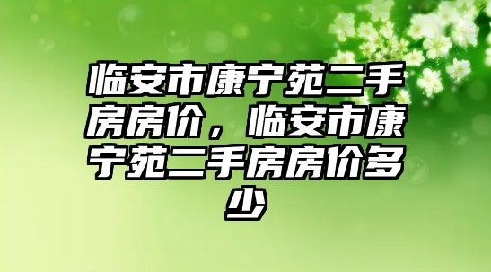 臨安市康寧苑二手房房價，臨安市康寧苑二手房房價多少