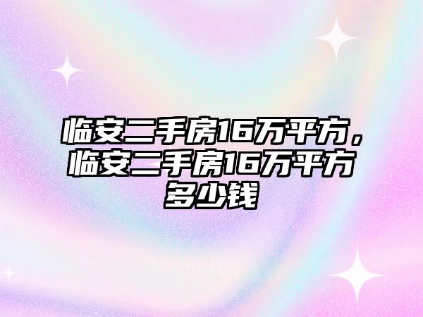 臨安二手房16萬平方，臨安二手房16萬平方多少錢