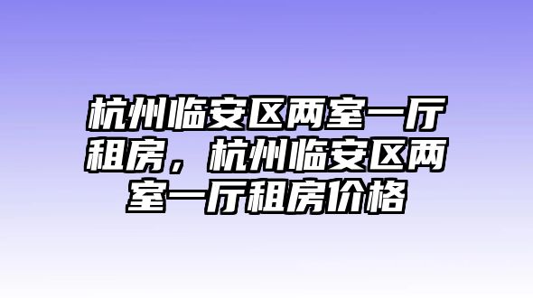 杭州臨安區兩室一廳租房，杭州臨安區兩室一廳租房價格