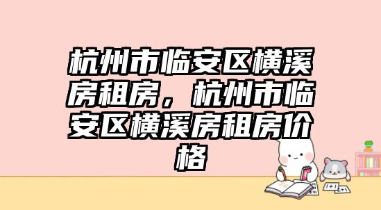 杭州市臨安區(qū)橫溪房租房，杭州市臨安區(qū)橫溪房租房?jī)r(jià)格