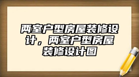 兩室戶型房屋裝修設(shè)計，兩室戶型房屋裝修設(shè)計圖