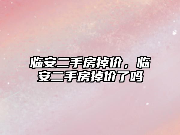 臨安二手房掉價，臨安二手房掉價了嗎