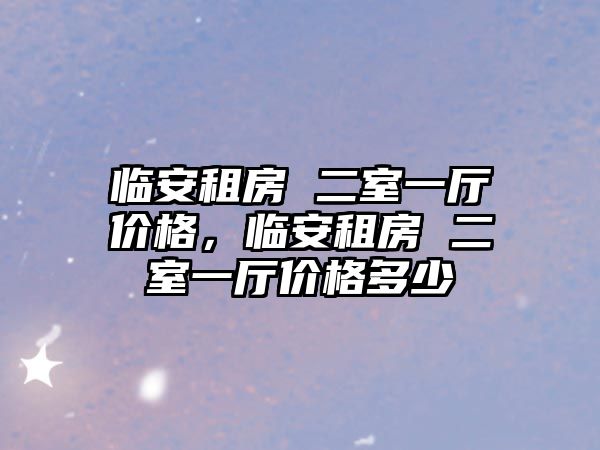 臨安租房 二室一廳價格，臨安租房 二室一廳價格多少