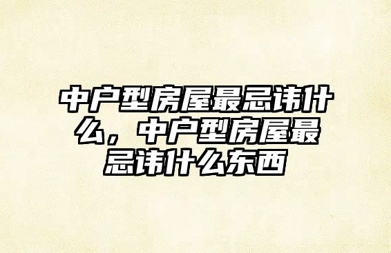 中戶型房屋最忌諱什么，中戶型房屋最忌諱什么東西