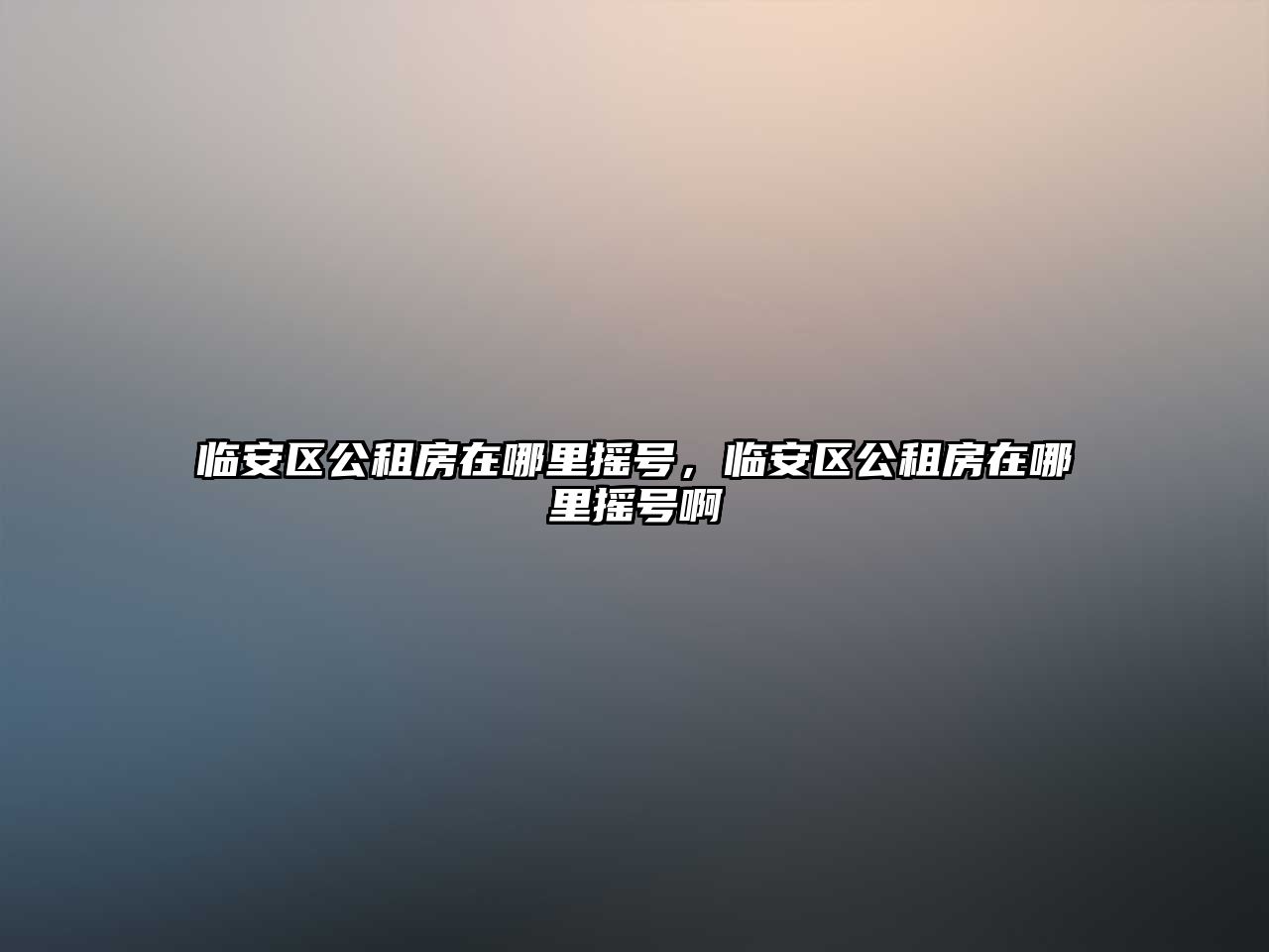 臨安區公租房在哪里搖號，臨安區公租房在哪里搖號啊