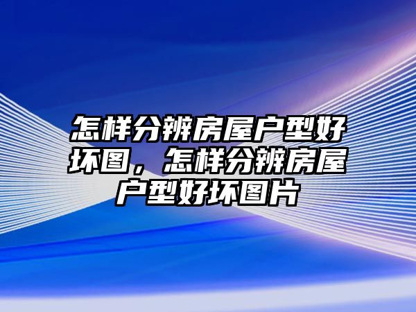 怎樣分辨房屋戶型好壞圖，怎樣分辨房屋戶型好壞圖片