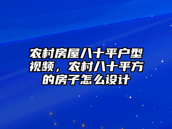 農(nóng)村房屋八十平戶型視頻，農(nóng)村八十平方的房子怎么設(shè)計(jì)