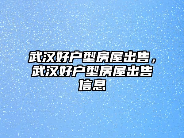 武漢好戶型房屋出售，武漢好戶型房屋出售信息