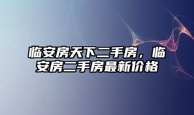 臨安房天下二手房，臨安房二手房最新價(jià)格