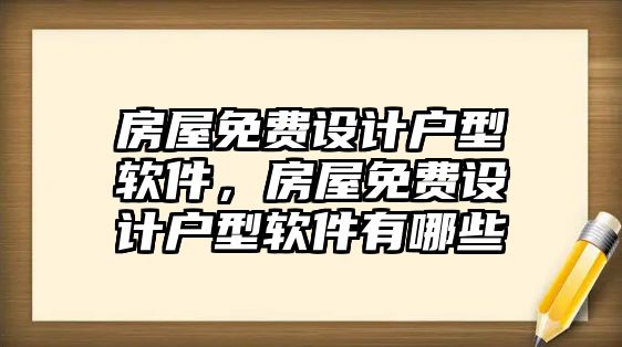 房屋免費設計戶型軟件，房屋免費設計戶型軟件有哪些