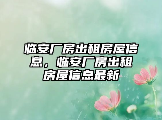 臨安廠房出租房屋信息，臨安廠房出租房屋信息最新